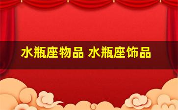 水瓶座物品 水瓶座饰品